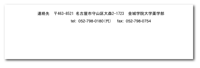 
　連絡先  〒463-8521 名古屋市守山区大森2−1723　金城学院大学薬学部
　　　　　　tel:  052-798-0180(代)     fax:  052-798-0754     

　金城学院大学トップページへ
　薬学部オリジナルサイトへ
　受験生向けサイトの薬学部紹介のページへ
